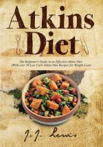 Atkins Diet: The Beginner's Guide to an Effective Atkins Diet (With over 50 Low Carb Atkins Diet Recipes for Weight Loss)