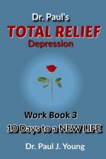 Dr. Paul's TOTAL Relief, Depression, Workbook, Book 3: 10 Days To A New Life