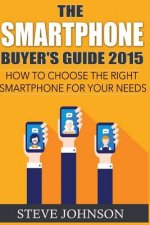 The Smartphone Buyer's Guide 2015: How to Choose the Right Smartphone for Your Needs