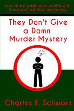 They Don't Give a Damn Murder Mystery: plus three additional politically incorrect satirical mysteries