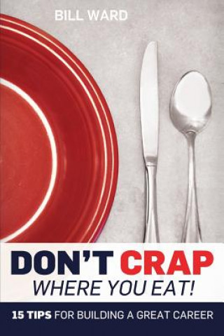 Don't Crap Where you Eat!: 15 Steps to Building a Great Career