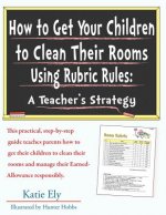 How to Get Your Children to Clean Their Rooms Using Rubric Rules: A Teacher's Strategy