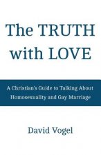 The Truth with Love: A Christian's Guide to Talking About Homosexuality and Gay Marriage