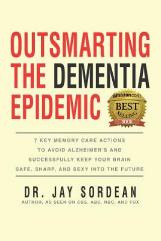 Outsmarting the Dementia Epidemic: 7 Key Memory Care Actions to Avoid Alzheimer's and Successfully Keep Your Brain Safe, Sharp and Sexy Into the Futur