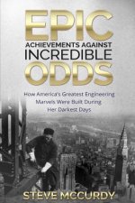 Epic Achievements Against Incredible Odds: How America's Greatest Engineering Marvels Were Built During Her Darkest Days