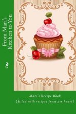 From Mari's Kitchen to You: Mari's Recipe Book (filled with recipes from her heart)