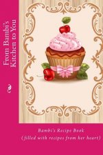 From Bambi's Kitchen to You: Bambi's Recipe Book (filled with recipes from her heart)