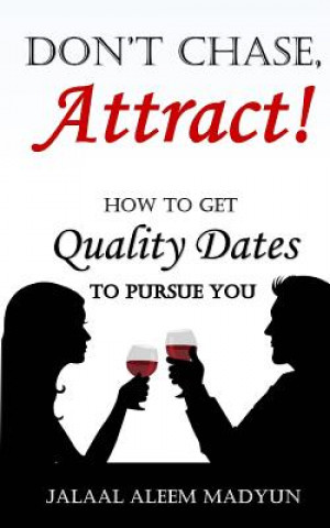 Don't Chase, Attract!: How to Get Quality Dates to Pursue You