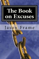 The Book on Excuses: The Complete No Excuses Manual to Create the Life You've Always Wanted