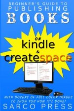 Beginner's Guide To Publishing Books On Kindle And Createspace: With Dozens Of Full Color Images To Show You How It's Done