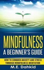 Mindfulness: A Beginner's Guide: How to Conquer Anxiety and Stress through Mindfulness Meditation