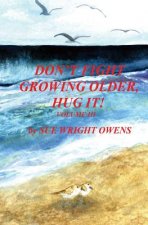 Don't Fight Growing Older, Hug It! Volume III