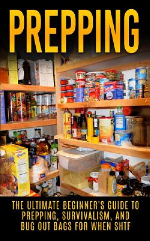 Prepping: The Ultimate Beginner's Guide to Prepping, Survivalism, And Bug Out Bags For When SHTF