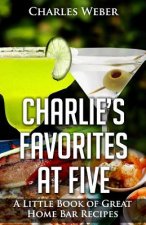 Charlie's Favorites at Five: A Little Book of Great Home Bar Recipes