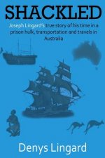Shackled: Joseph Lingard's true story of his time in a prison hulk, transportation and travels in Australia.