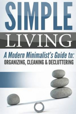 Simple Living: A Modern Minimalist's Guide To: Organizing, Cleaning & Decluttering