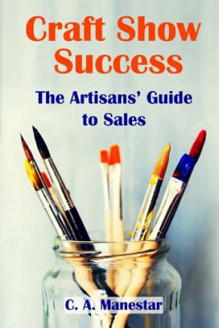 Craft Show Success: The Artisans' Guide to Sales