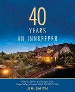 40 Years An Innkeeper: History, Stories, and Recipes from Napa Valley's Famed WIN E COUNT RY INN Rated One of the Top Small Hotels in the Uni