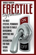 Erectile Dysfunction: The Most Effective, Permanent Solution to Finally Overcoming Impotence and Sexual Dysfunction for Your Sexual Health