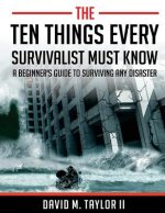 The Ten Things Every Survivalist Must Know: A Beginner's Guide to Surviving Any Disaster