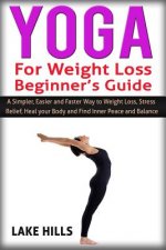 Yoga For Weight Loss Beginner's Guide: A Simpler, Easier and Faster Way to Weight Loss, Stress Relief, Heal your Body and Find Inner Peace and Balance