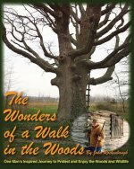 The Wonders of a Walk in the Woods: One Man's Inspired Journey to Protect and Enjoy the Woods and Wildlife