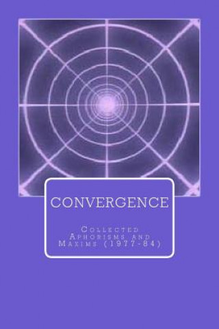 Convergence: Collected Aphorisms and Maxims (1977-84)