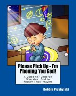 Please Pick Up - I'm Phoning You God!: A Guide for Children Who Want God to Answer Their Prayers