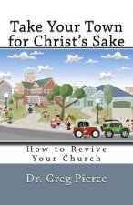 Take Your Town for Christ's Sake: How to Revive Your Church