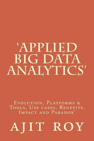 'Applied Big Data Analytics': Evolution, Platforms & Tools, Use cases, Benefits, Impact and Paradox'