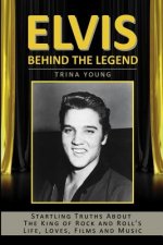 Elvis: Behind The Legend: Startling Truths About The King Of Rock And Roll's Life, Loves, Films And Music