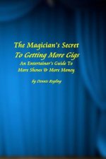 The Magician's Secret To Getting More Gigs: An Entertainer's Guide To More Shows & More Money