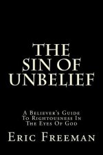 The Sin Of Unbelief: A Believer's Guide To Rightousness In The Eyes Of God