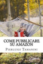 Come Pubblicare su Amazon: L'unica guida passo passo per ideare, scrivere e lanciare un ebook online... e finalmente guadagnare con Amazon KDP!