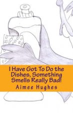 I Have Got To Do the Dishes, Something Smells Really Bad!