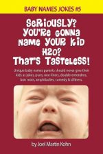 Seriously? You're Gonna Name Your Kid H2O? That's Tasteless!: Unique baby names parents should never give their kids as jokes, puns, one-liners, doubl