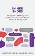 In Her Shoes: A Compilation of Inspiring Stories from the First Decade of the Worcester Women's Oral History Project