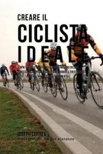 Creare il Ciclista Ideale: Scopri Trucchi E Segreti Utilizzati Dai Migliori Ciclisti Professionisti Ed Allenatori Per Migliorare Il Tuo Esercizio