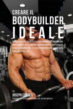 Creare il Bodybuilder Ideale: Impara Trucchi E Segreti Utilizzati Dai Migliori Bodybuilder Professionisti Ed Allenatori Per Migliorare Il Tuo Eserci