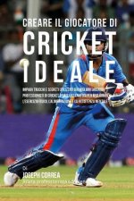 Creare Il Giocatore Di Cricket Ideale: Impara Trucchi E Segreti Utilizzati Dai Migliori Giocatori Professionisti Di Cricket E Dagli Allenatori Per Mig