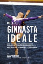 Creare Il Ginnasta Ideale: Scopri Trucchi E Segreti Utilizzati Dai Migliori Ginnasti Professionisti Ed Allenatori Per Migliorare Il Tuo Fitness,