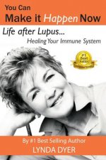 You Can Make It Happen Now: Life After Lupus: Healing Your Immune System