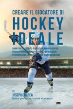 Creare il Giocatore Di Hockey Ideale: Scopri Trucchi E Segreti Utilizzati Dai Migliori Giocatori Di Hockey Professionisti Ed Allenatori Per Migliorare