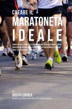 Creare Il Maratoneta Ideale: Scopri Trucchi E Segreti Utilizzati Dai Migliori Maratoneti Professionisti Ed Allenatori Per Migliorare La Tua Forza,