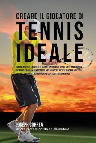 Creare Il Giocatore Di Tennis Ideale: Impara Trucchi E Segreti Utilizzati Dai Migliori Giocatori Professionisti Di Tennis E Dagli Allenatori Per Migli