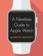 A Newbie's Guide to Apple Watch: The Unofficial Guide to Getting the Most Out of Apple Watch (with watchOS 2)