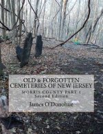 Old & Forgotten Cemeteries of New Jersey: Morris County Part 1 Second Edition