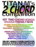 Titan M's 2 Chord Companion: 157 Two Chord Songs: Ukulele Friendly Keys: Classic Songs for All Players - From Novice to Veteran - Teachers, Soloist