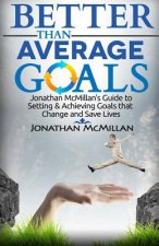 Better Than Average Goals: Jonathan McMillan's Guide to Setting & Achieving Goals that Change and Save Lives
