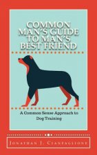 Common Man's Guide to Man's Best Friend: A Common Sense Approach to Dog Training
